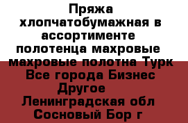 Пряжа хлопчатобумажная в ассортименте, полотенца махровые, махровые полотна Турк - Все города Бизнес » Другое   . Ленинградская обл.,Сосновый Бор г.